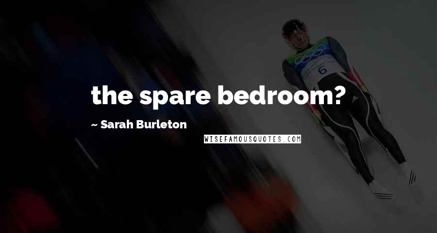 Sarah Burleton Quotes: the spare bedroom?