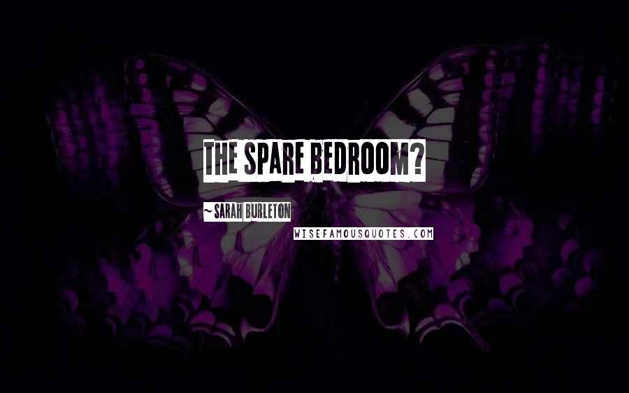 Sarah Burleton Quotes: the spare bedroom?