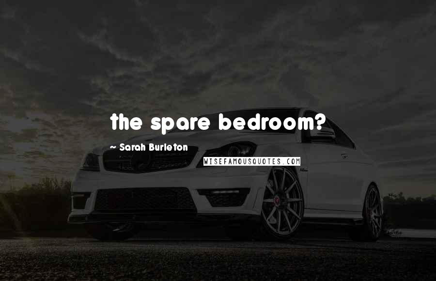 Sarah Burleton Quotes: the spare bedroom?