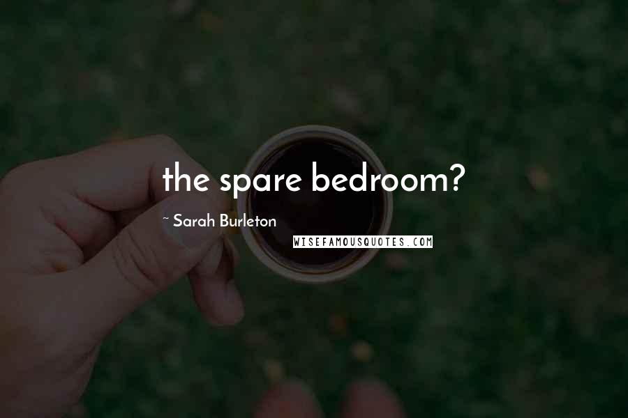 Sarah Burleton Quotes: the spare bedroom?