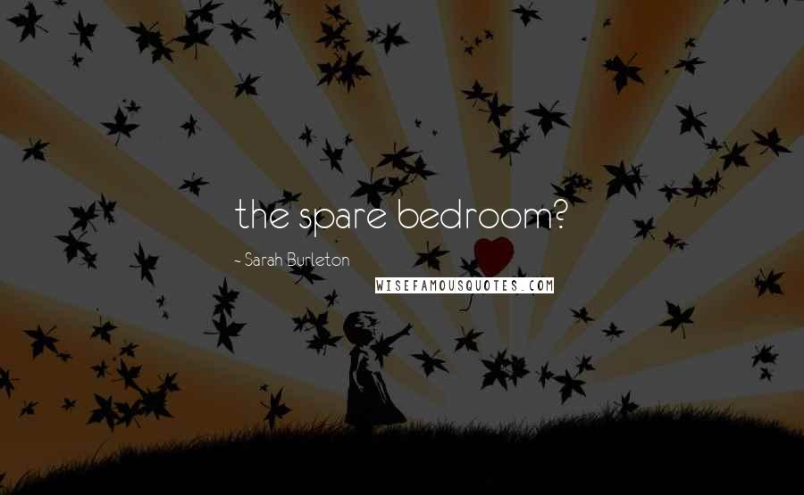 Sarah Burleton Quotes: the spare bedroom?