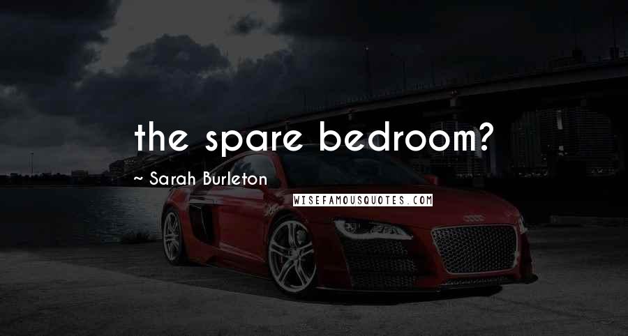 Sarah Burleton Quotes: the spare bedroom?