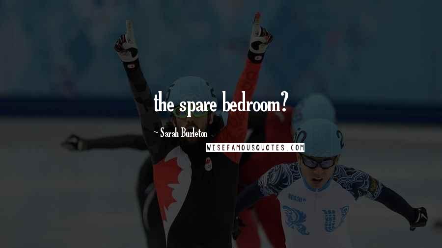 Sarah Burleton Quotes: the spare bedroom?