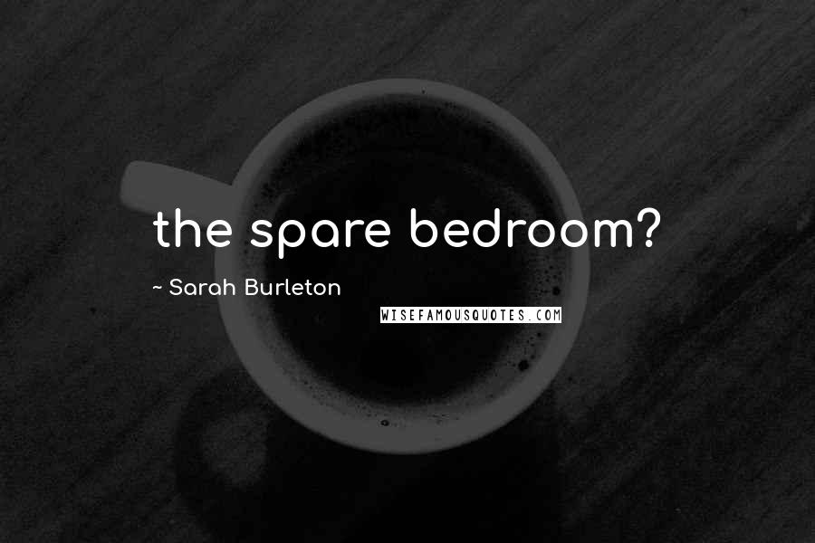 Sarah Burleton Quotes: the spare bedroom?