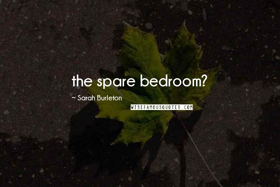 Sarah Burleton Quotes: the spare bedroom?