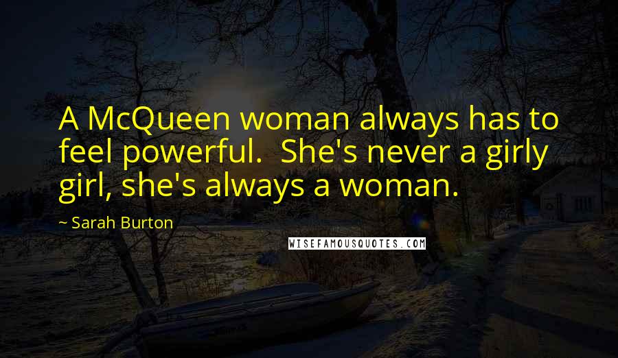 Sarah Burton Quotes: A McQueen woman always has to feel powerful.  She's never a girly girl, she's always a woman.