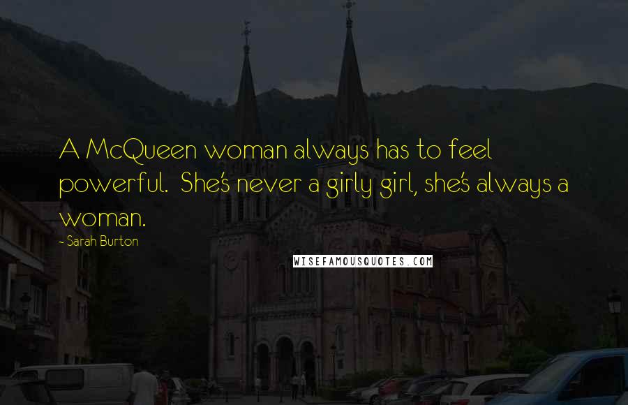 Sarah Burton Quotes: A McQueen woman always has to feel powerful.  She's never a girly girl, she's always a woman.