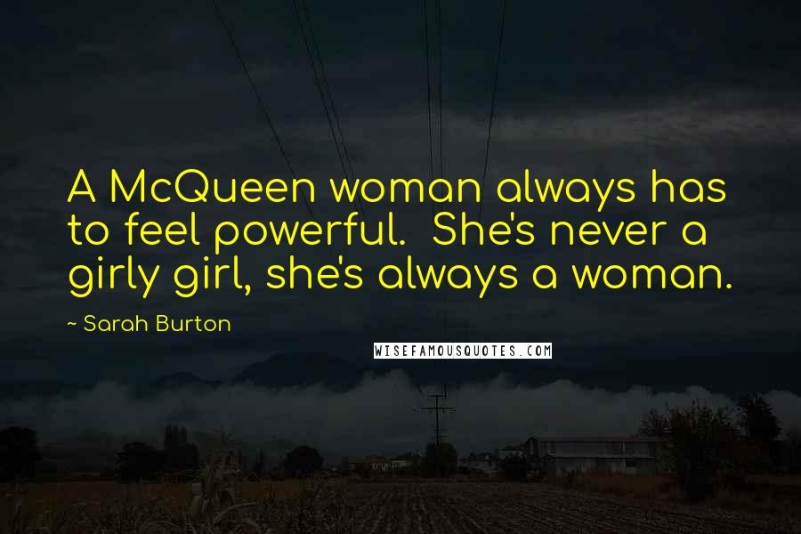 Sarah Burton Quotes: A McQueen woman always has to feel powerful.  She's never a girly girl, she's always a woman.