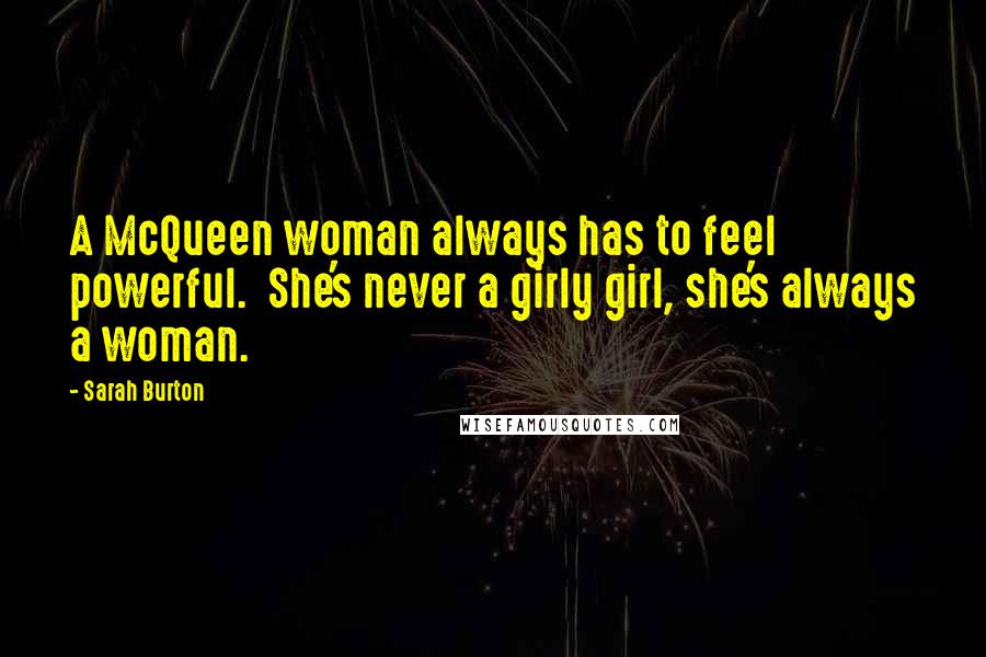 Sarah Burton Quotes: A McQueen woman always has to feel powerful.  She's never a girly girl, she's always a woman.