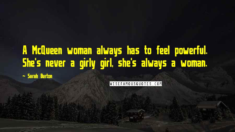 Sarah Burton Quotes: A McQueen woman always has to feel powerful.  She's never a girly girl, she's always a woman.