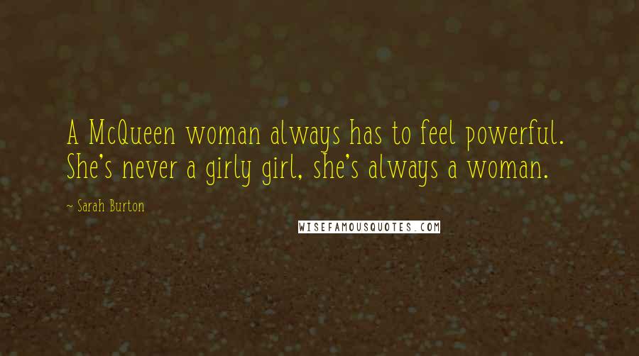 Sarah Burton Quotes: A McQueen woman always has to feel powerful.  She's never a girly girl, she's always a woman.