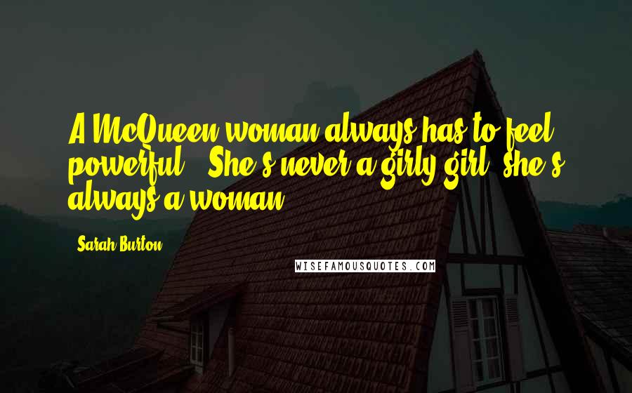 Sarah Burton Quotes: A McQueen woman always has to feel powerful.  She's never a girly girl, she's always a woman.