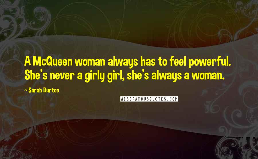 Sarah Burton Quotes: A McQueen woman always has to feel powerful.  She's never a girly girl, she's always a woman.