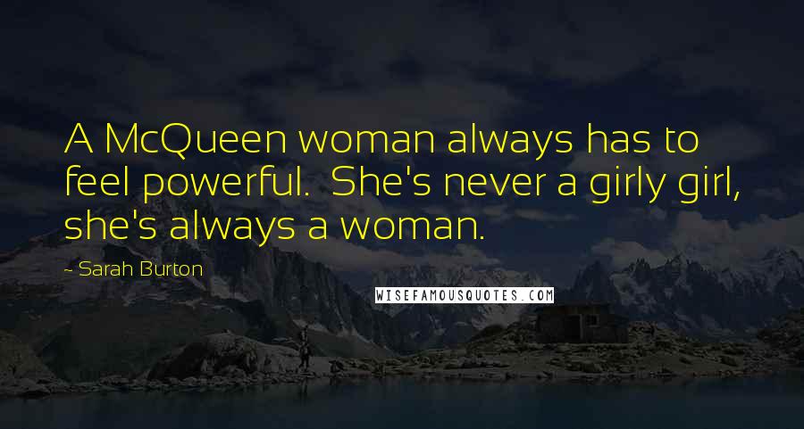 Sarah Burton Quotes: A McQueen woman always has to feel powerful.  She's never a girly girl, she's always a woman.