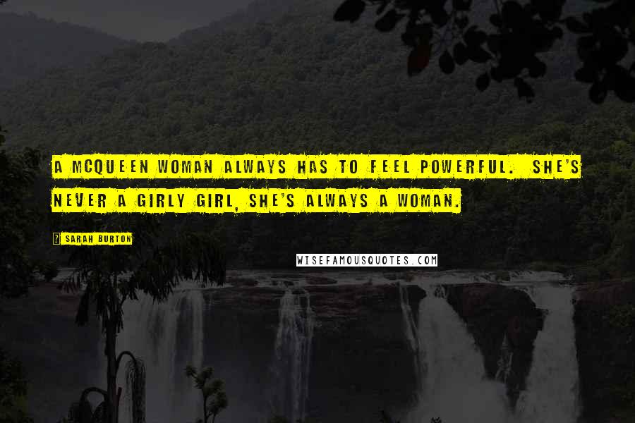 Sarah Burton Quotes: A McQueen woman always has to feel powerful.  She's never a girly girl, she's always a woman.