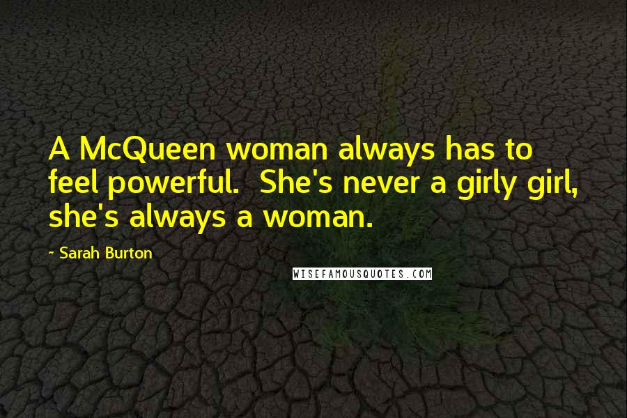 Sarah Burton Quotes: A McQueen woman always has to feel powerful.  She's never a girly girl, she's always a woman.