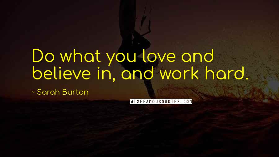 Sarah Burton Quotes: Do what you love and believe in, and work hard.