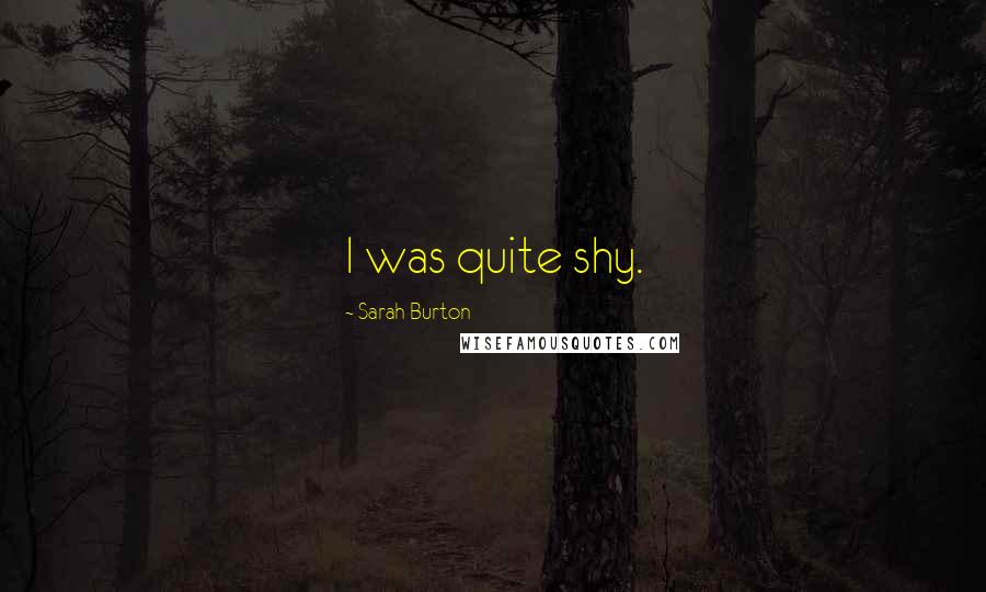 Sarah Burton Quotes: I was quite shy.