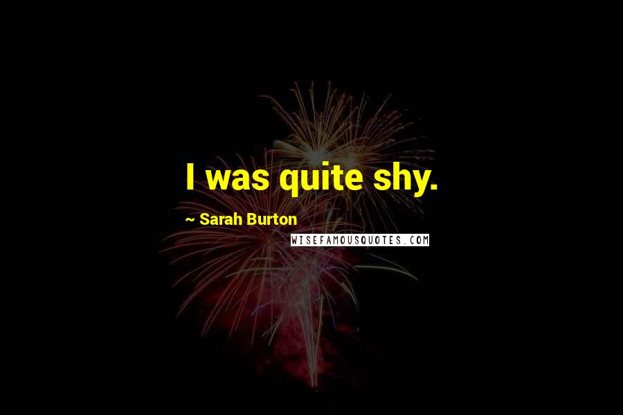 Sarah Burton Quotes: I was quite shy.