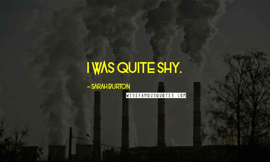 Sarah Burton Quotes: I was quite shy.