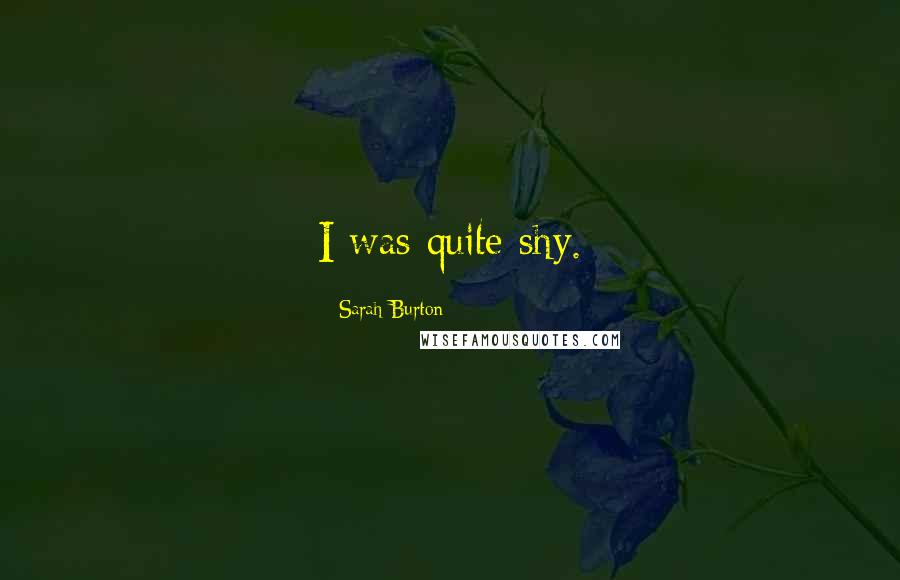 Sarah Burton Quotes: I was quite shy.
