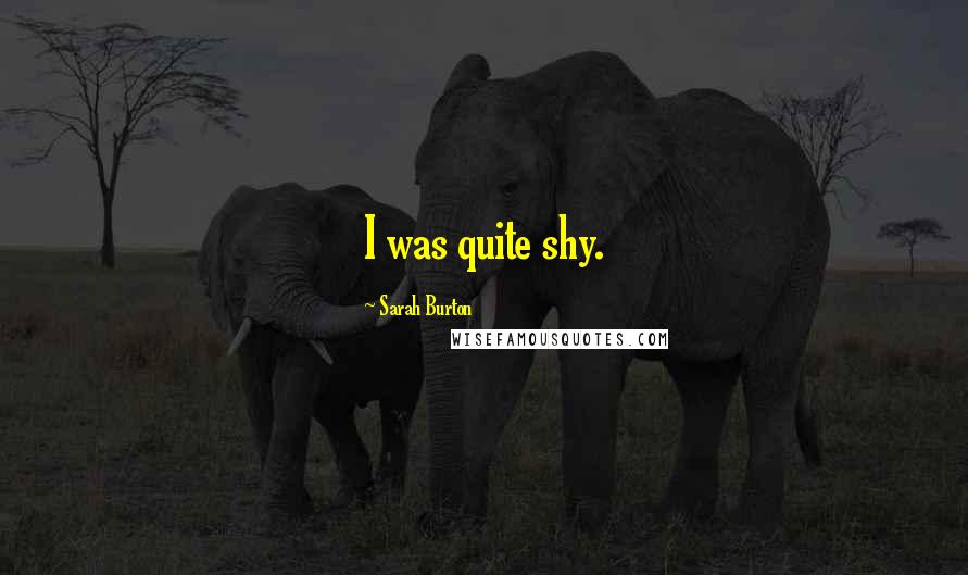 Sarah Burton Quotes: I was quite shy.