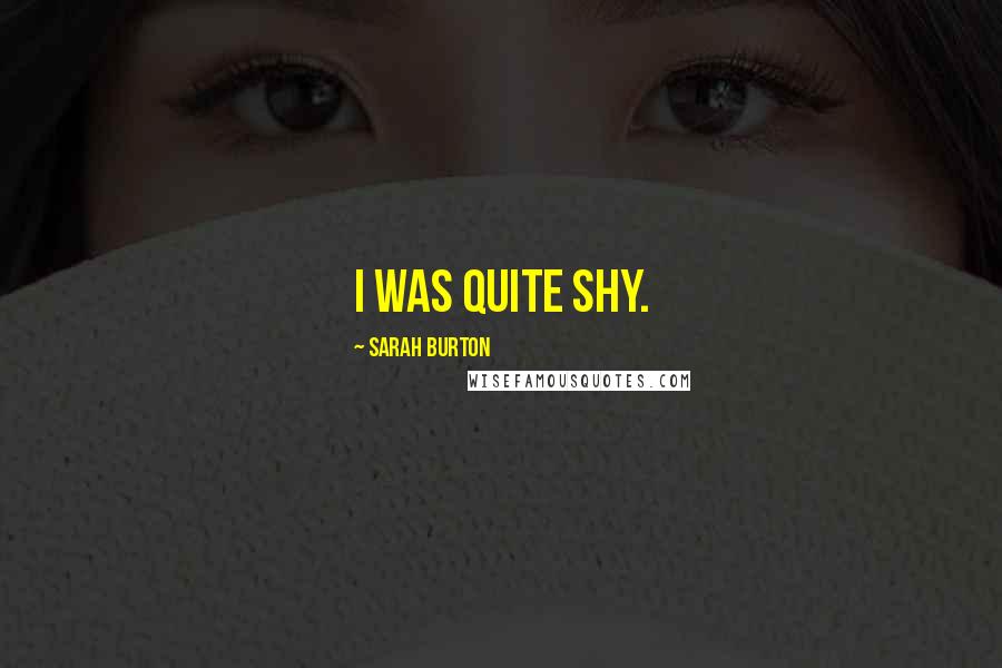 Sarah Burton Quotes: I was quite shy.