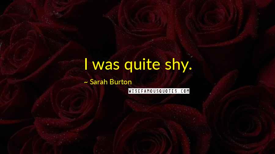 Sarah Burton Quotes: I was quite shy.