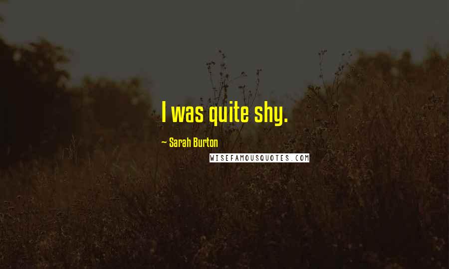 Sarah Burton Quotes: I was quite shy.