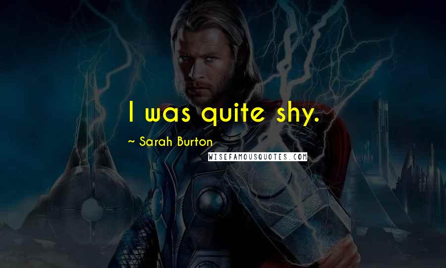 Sarah Burton Quotes: I was quite shy.