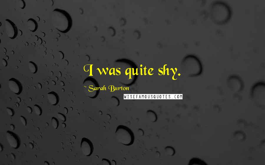 Sarah Burton Quotes: I was quite shy.