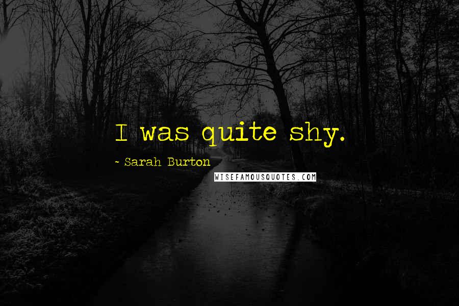 Sarah Burton Quotes: I was quite shy.