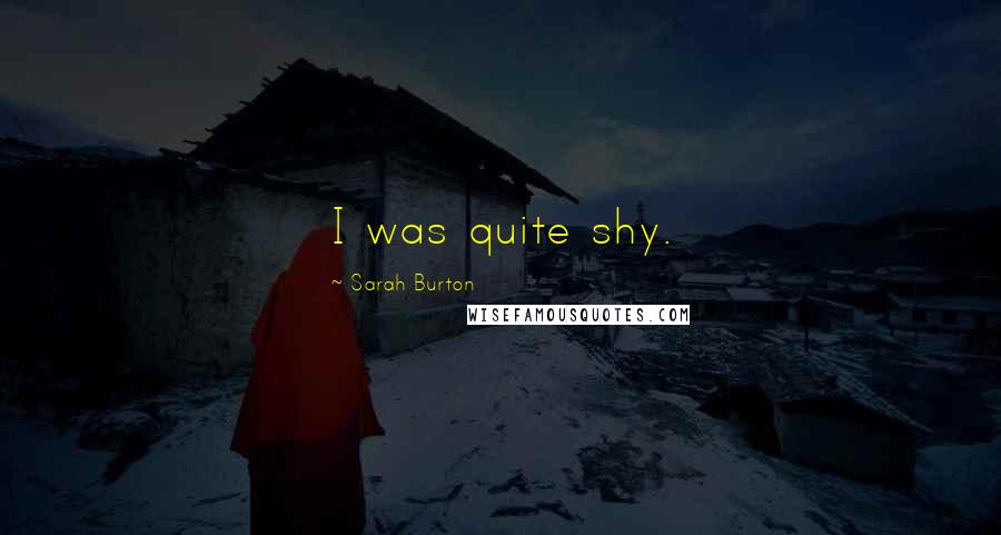 Sarah Burton Quotes: I was quite shy.