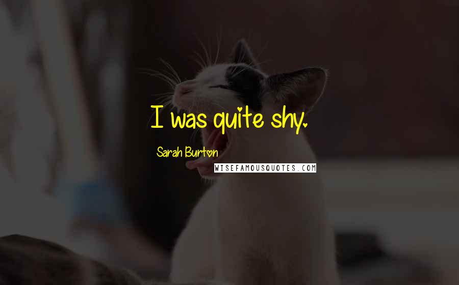 Sarah Burton Quotes: I was quite shy.