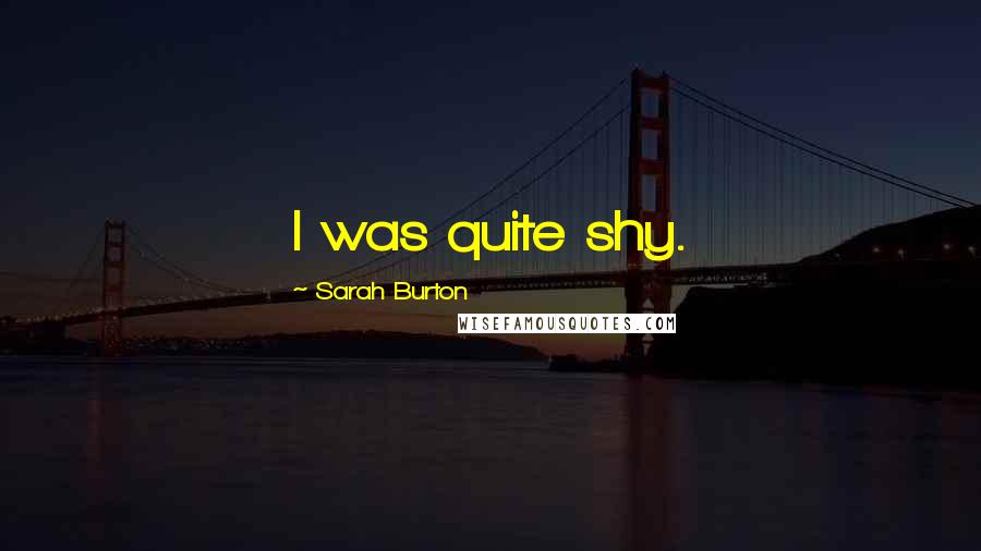 Sarah Burton Quotes: I was quite shy.