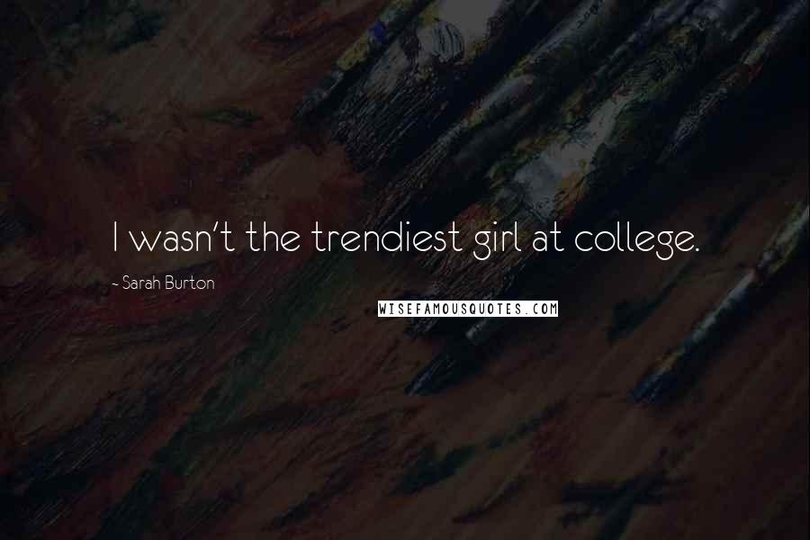 Sarah Burton Quotes: I wasn't the trendiest girl at college.
