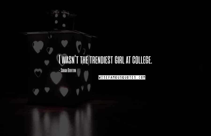 Sarah Burton Quotes: I wasn't the trendiest girl at college.