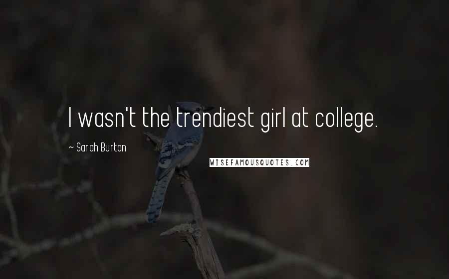Sarah Burton Quotes: I wasn't the trendiest girl at college.
