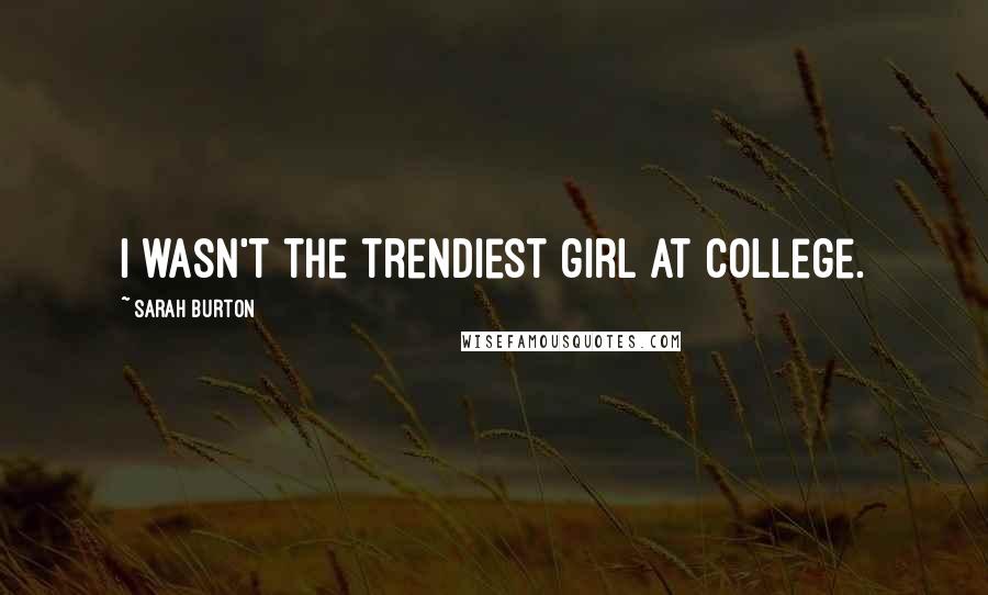 Sarah Burton Quotes: I wasn't the trendiest girl at college.