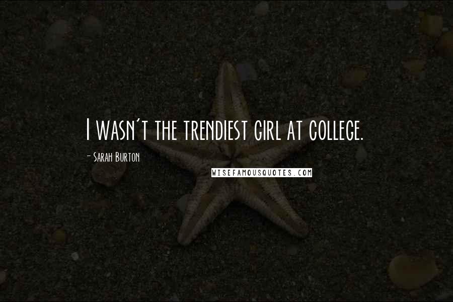 Sarah Burton Quotes: I wasn't the trendiest girl at college.