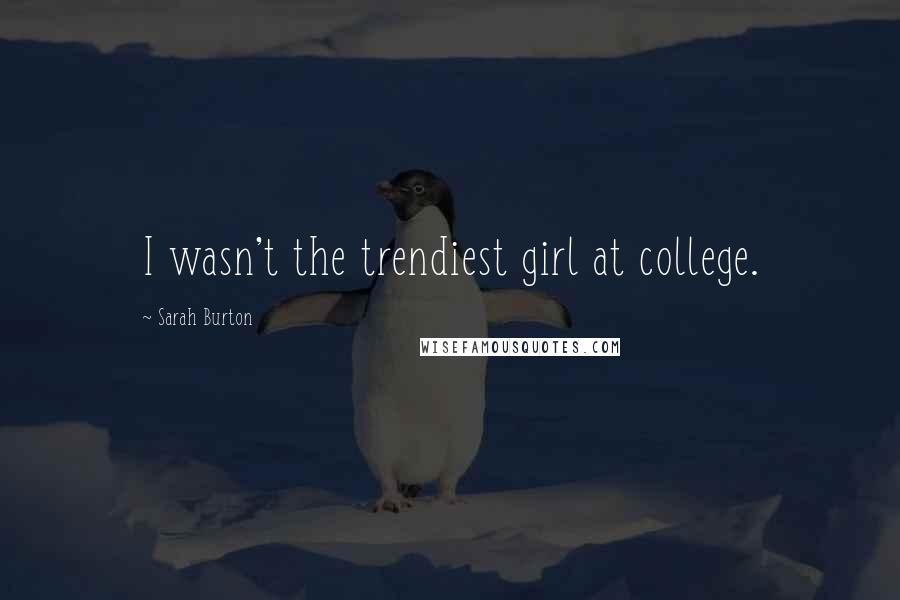 Sarah Burton Quotes: I wasn't the trendiest girl at college.