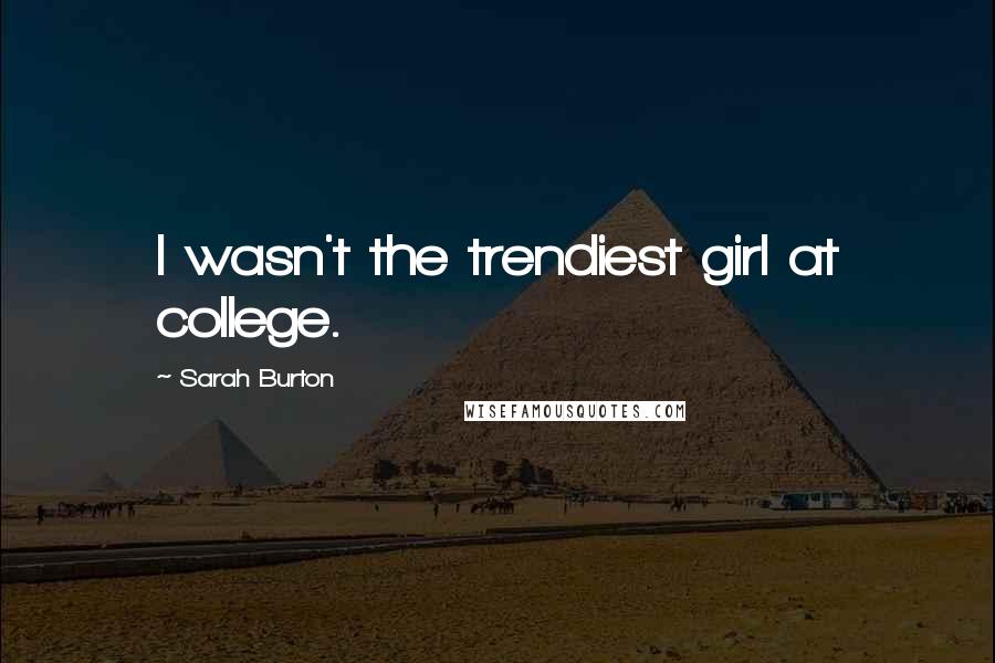 Sarah Burton Quotes: I wasn't the trendiest girl at college.