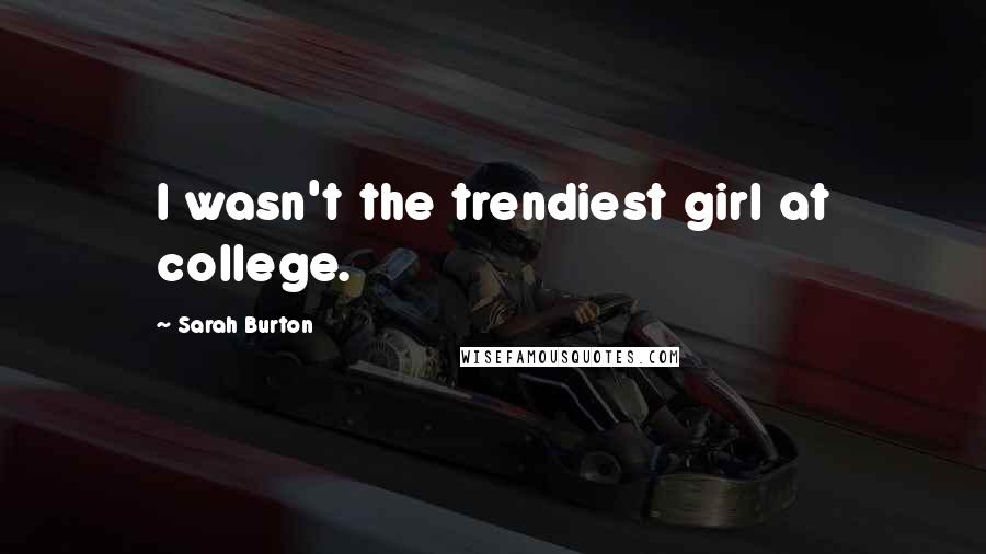 Sarah Burton Quotes: I wasn't the trendiest girl at college.