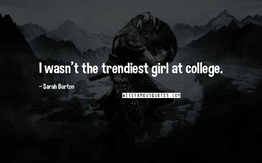 Sarah Burton Quotes: I wasn't the trendiest girl at college.