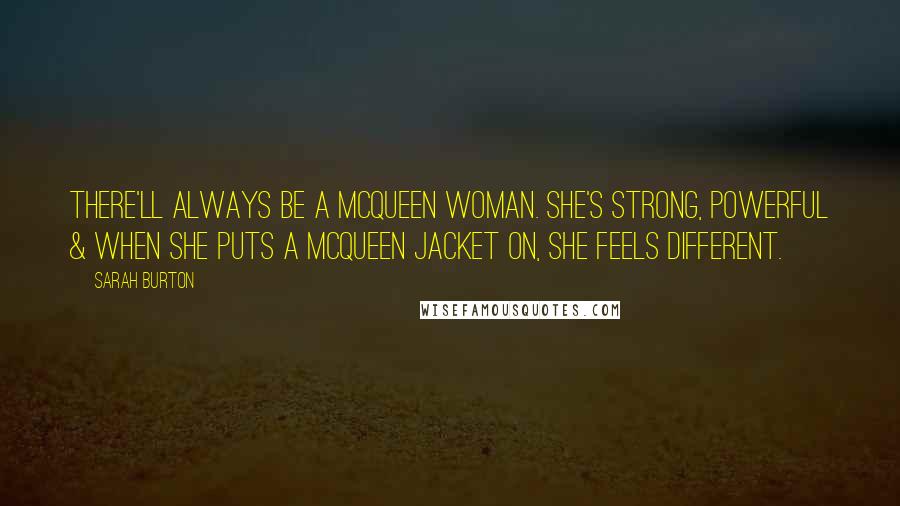 Sarah Burton Quotes: There'll always be a McQueen woman. She's strong, powerful & when she puts a McQueen jacket on, she feels different.