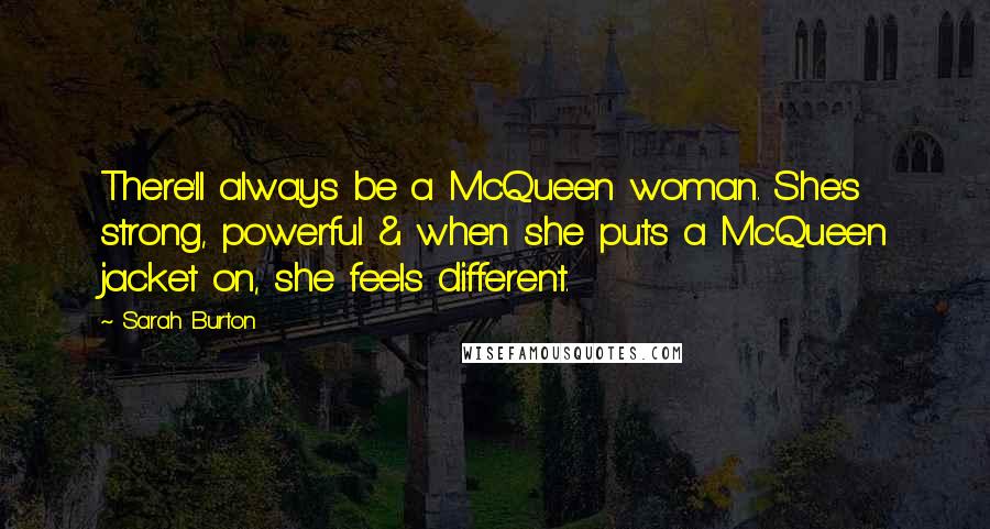 Sarah Burton Quotes: There'll always be a McQueen woman. She's strong, powerful & when she puts a McQueen jacket on, she feels different.