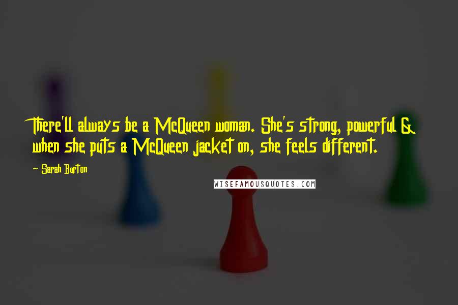 Sarah Burton Quotes: There'll always be a McQueen woman. She's strong, powerful & when she puts a McQueen jacket on, she feels different.