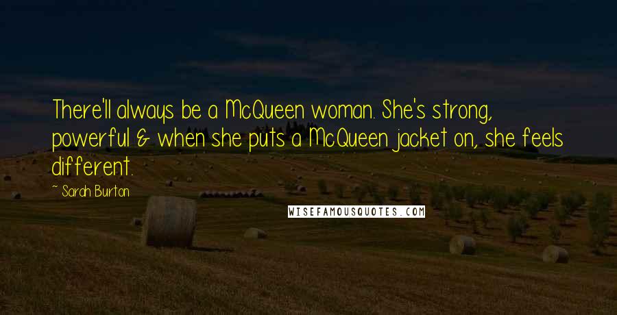 Sarah Burton Quotes: There'll always be a McQueen woman. She's strong, powerful & when she puts a McQueen jacket on, she feels different.