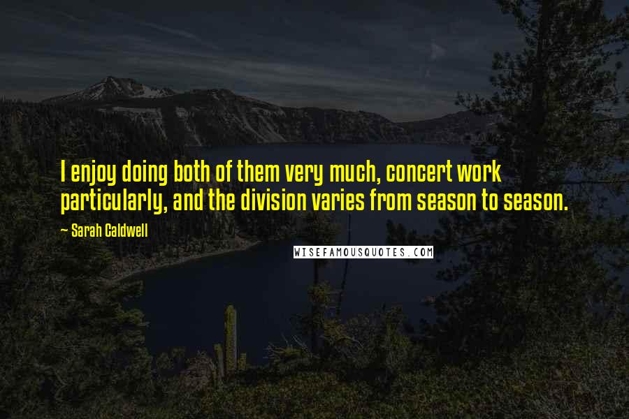 Sarah Caldwell Quotes: I enjoy doing both of them very much, concert work particularly, and the division varies from season to season.