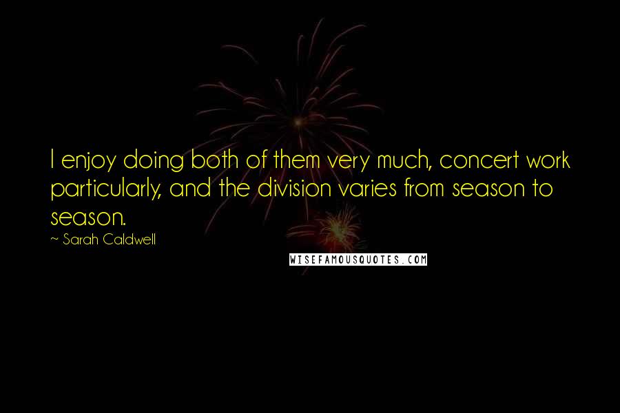 Sarah Caldwell Quotes: I enjoy doing both of them very much, concert work particularly, and the division varies from season to season.